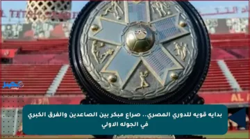 بداية قوية للدوري المصري.. صراع مبكر بين الصاعدين والفرق الكبرى في الجولة الأولى